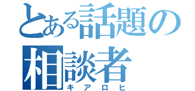 とある話題の相談者（キアロヒ）