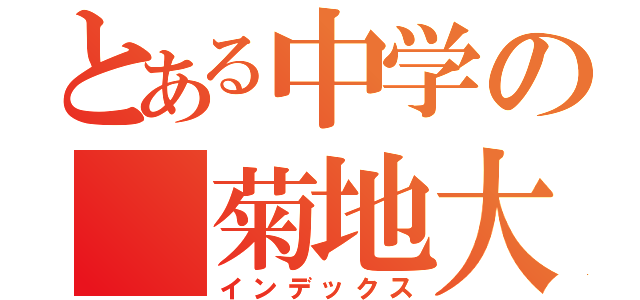 とある中学の 菊地大成（インデックス）