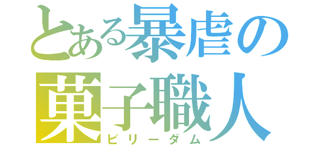 とある暴虐の菓子職人（ビリーダム）