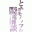 とあるモノノフの感電雑談（ジョゼ的自己満足世界）