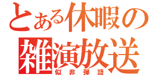 とある休暇の雑演放送（似非弾語）