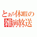 とある休暇の雑演放送（似非弾語）