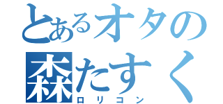 とあるオタの森たすく（ロリコン）