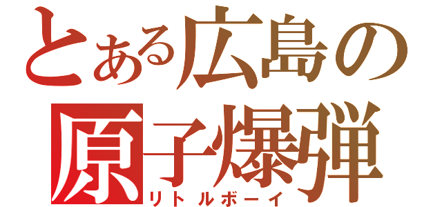 とある広島の原子爆弾（リトルボーイ）