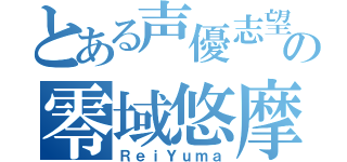 とある声優志望の零域悠摩（ＲｅｉＹｕｍａ）