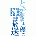 とある豪華声優声真似主達の雑談放送（）