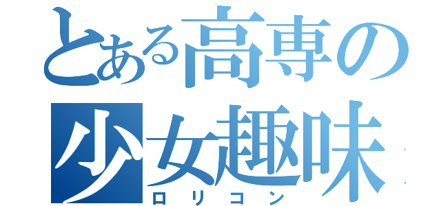 とある高専の少女趣味（ロリコン）