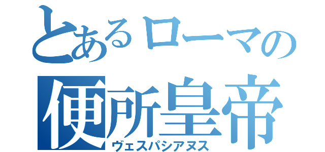 とあるローマの便所皇帝（ヴェスパシアヌス）