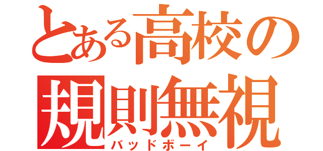 とある高校の規則無視（バッドボーイ）