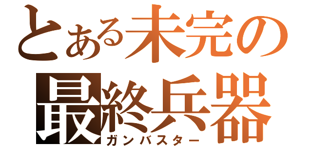 とある未完の最終兵器（ガンバスター）