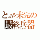 とある未完の最終兵器（ガンバスター）