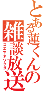 とある蓮くんの雑談放送（コエマネワクダ）