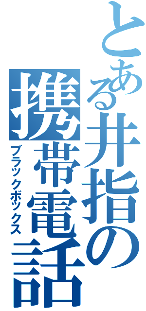 とある井指の携帯電話（ブラックボックス）