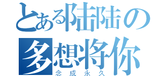 とある陆陆の多想将你的名字（念成永久）