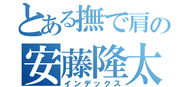 とある撫で肩の安藤隆太（インデックス）