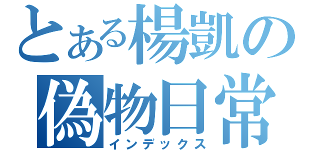 とある楊凱の偽物日常（インデックス）