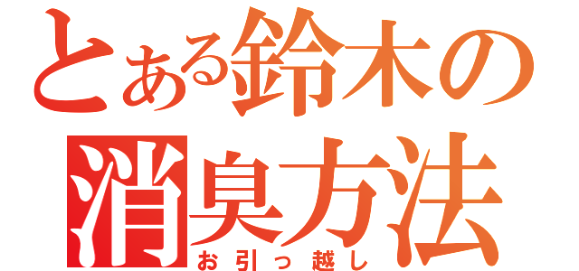 とある鈴木の消臭方法（お引っ越し）