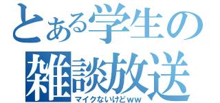 とある学生の雑談放送（マイクないけどｗｗ）