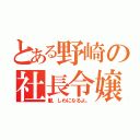 とある野崎の社長令嬢（服、しわになるよ。）