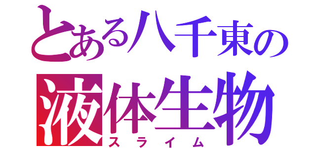 とある八千東の液体生物（スライム）