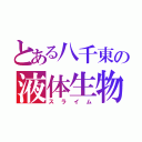 とある八千東の液体生物（スライム）