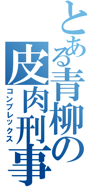 とある青柳の皮肉刑事（コンプレックス）