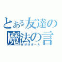 とある友達の魔法の言葉（ぽぽぽぽーん）