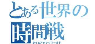 とある世界の時間戦（タイムアタックワールド）