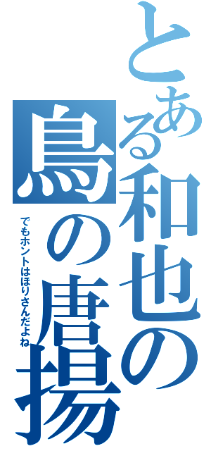 とある和也の鳥の唐揚げ（でもホントはほりさんだよね）