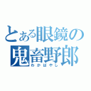 とある眼鏡の鬼畜野郎（わかばやし）