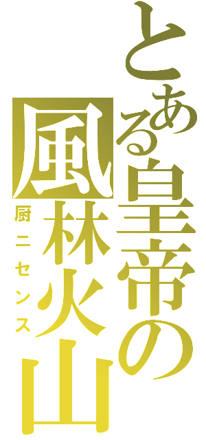とある皇帝の風林火山（厨ニセンス）