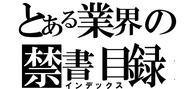 とある業界の禁書目録（インデックス）