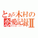 とある木村の恋愛記録Ⅱ（ラブストーリー）