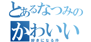 とあるなつみのかわいい（好きになる件）