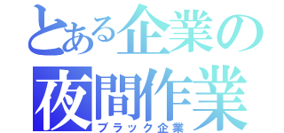 とある企業の夜間作業（ブラック企業）