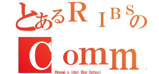 とあるＲＩＢＳのＣｏｍｍｕｎｉｔｙ （Ｒｏｓａｅ'ｓ Ｉｄｏｌ Ｂｏｙ Ｓｃｈｏｏｌ）