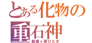 とある化物の重石神（戦場ヶ原ひたぎ）