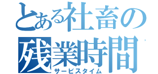 とある社畜の残業時間（サービスタイム）