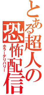 とある超人の恐怖配信（ホラーデリバリー）