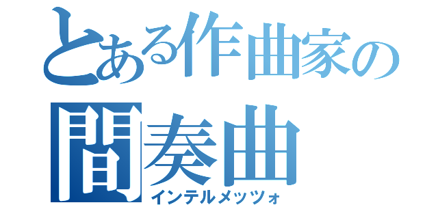 とある作曲家の間奏曲　（インテルメッツォ）