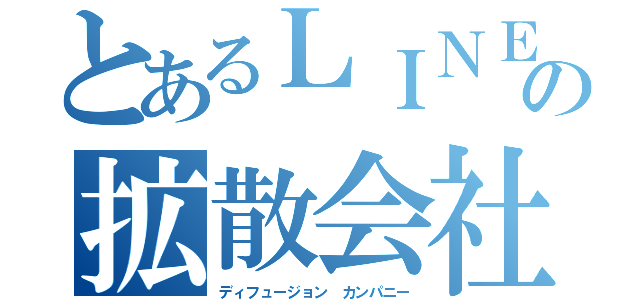 とあるＬＩＮＥの拡散会社（ディフュージョン カンパニー）