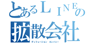 とあるＬＩＮＥの拡散会社（ディフュージョン カンパニー）