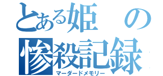 とある姫の惨殺記録（マーダードメモリー）