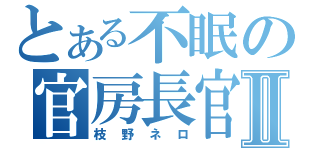 とある不眠の官房長官Ⅱ（枝野ネロ）