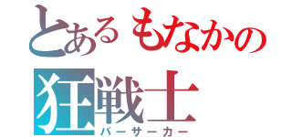 とあるもなかの狂戦士（バーサーカー）