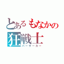 とあるもなかの狂戦士（バーサーカー）