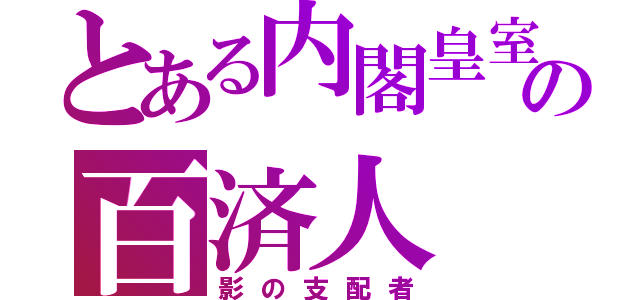 とある内閣皇室の百済人（影の支配者）