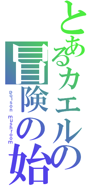 とあるカエルの冒険の始まり（ｐｏｉｓｏｎ ｍｕｓｈｒｏｏｍ）