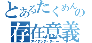 とあるたくめんの存在意義（アイデンティティー）