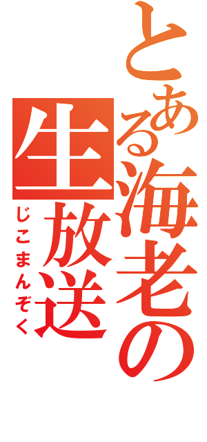 とある海老の生放送（じこまんぞく）